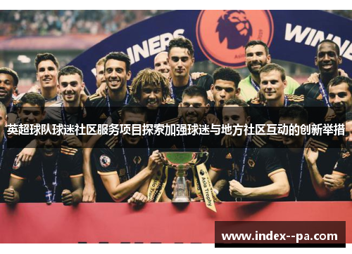 英超球队球迷社区服务项目探索加强球迷与地方社区互动的创新举措