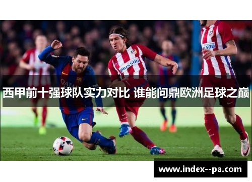 西甲前十强球队实力对比 谁能问鼎欧洲足球之巅