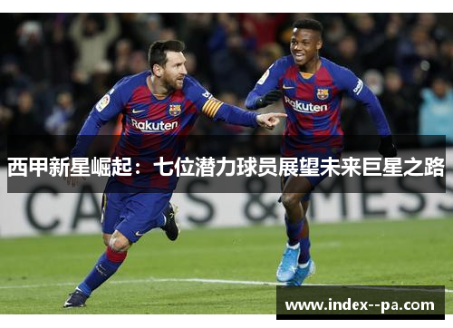 西甲新星崛起：七位潜力球员展望未来巨星之路