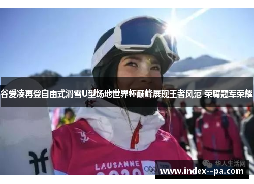谷爱凌再登自由式滑雪U型场地世界杯巅峰展现王者风范 荣膺冠军荣耀