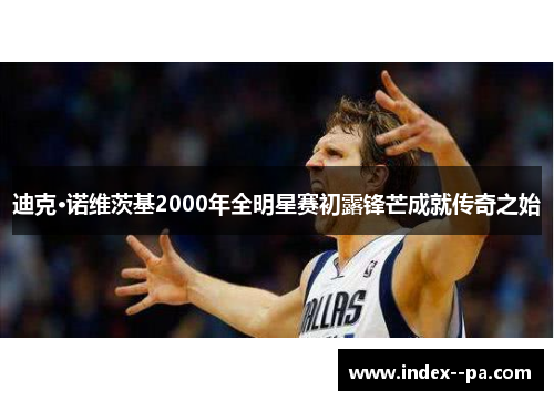 迪克·诺维茨基2000年全明星赛初露锋芒成就传奇之始