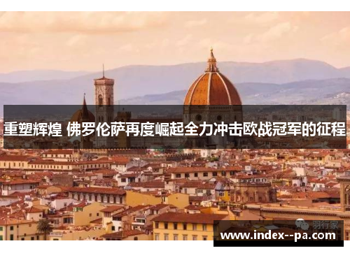 重塑辉煌 佛罗伦萨再度崛起全力冲击欧战冠军的征程