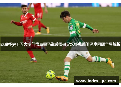欧联杯史上五大冷门盘点黑马逆袭震撼足坛经典瞬间深度回顾全景解析
