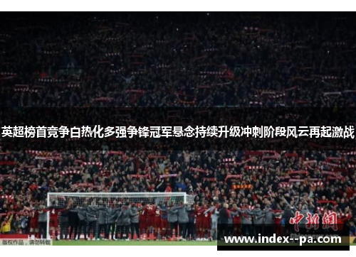 英超榜首竞争白热化多强争锋冠军悬念持续升级冲刺阶段风云再起激战