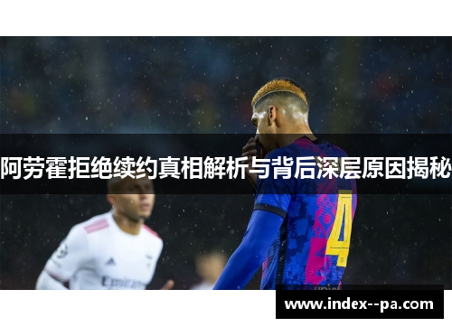 阿劳霍拒绝续约真相解析与背后深层原因揭秘