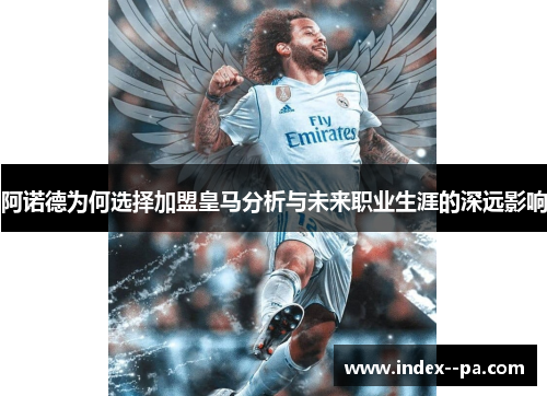 阿诺德为何选择加盟皇马分析与未来职业生涯的深远影响