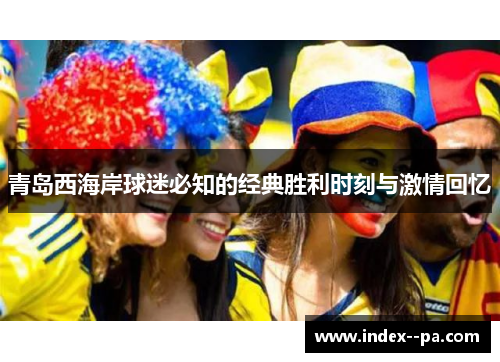 青岛西海岸球迷必知的经典胜利时刻与激情回忆