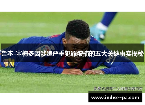 鲁本-塞梅多因涉嫌严重犯罪被捕的五大关键事实揭秘