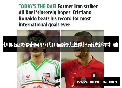伊朗足球传奇阿里·代伊国家队进球纪录被新星打破