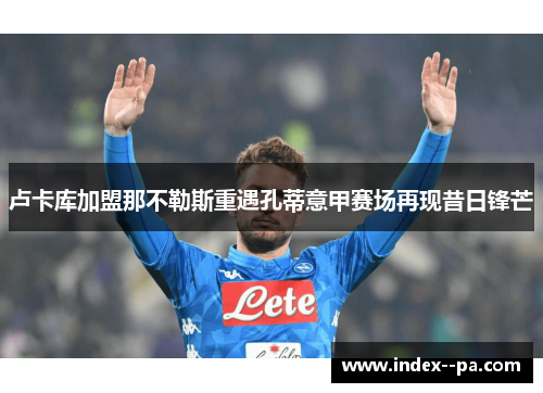 卢卡库加盟那不勒斯重遇孔蒂意甲赛场再现昔日锋芒