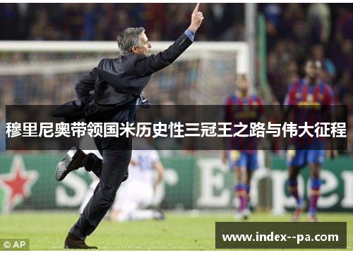 穆里尼奥带领国米历史性三冠王之路与伟大征程