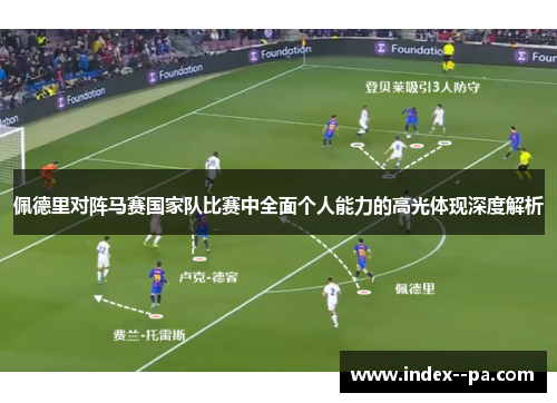佩德里对阵马赛国家队比赛中全面个人能力的高光体现深度解析