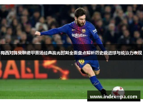 梅西对阵曼联德甲赛场经典高光时刻全面盘点解析历史级进球与统治力表现