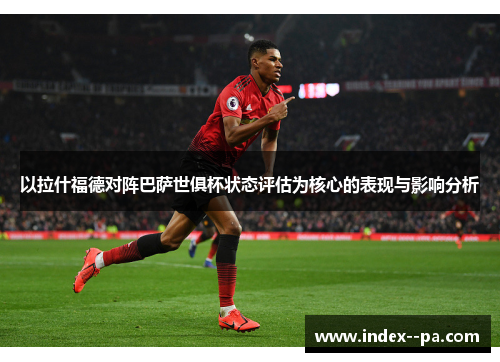 以拉什福德对阵巴萨世俱杯状态评估为核心的表现与影响分析