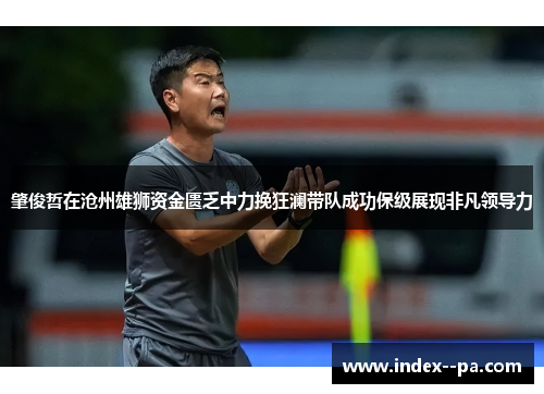 肇俊哲在沧州雄狮资金匮乏中力挽狂澜带队成功保级展现非凡领导力