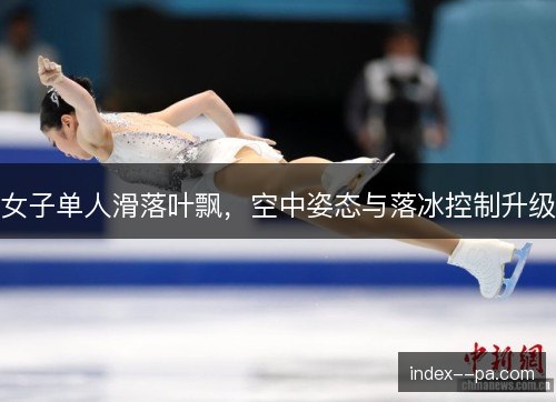 女子单人滑落叶飘，空中姿态与落冰控制升级